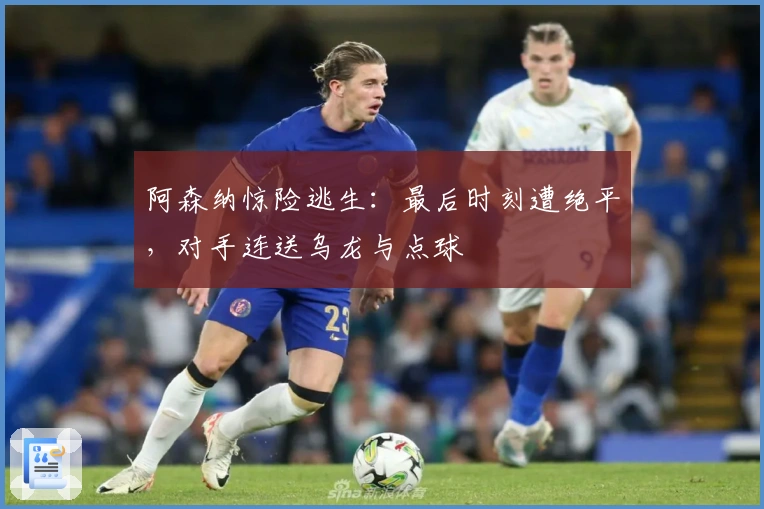 阿森纳惊险逃生：最后时刻遭绝平，对手连送乌龙与点球