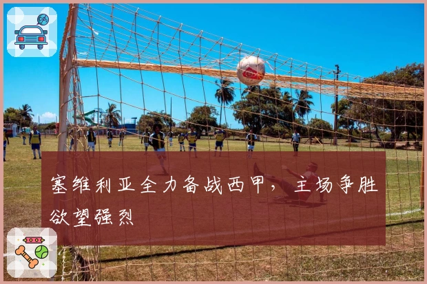 塞维利亚全力备战西甲，主场争胜欲望强烈