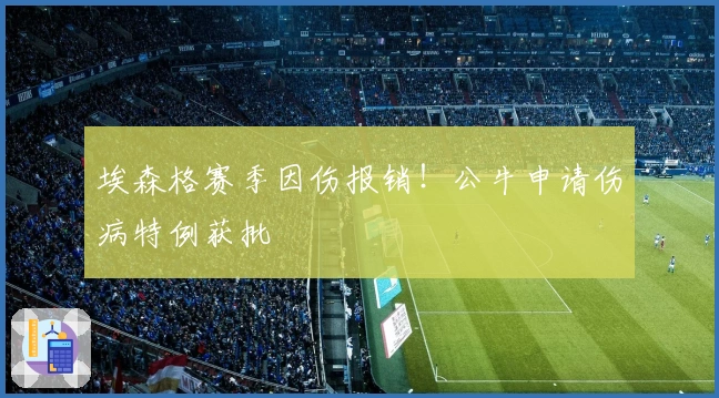 埃森格赛季因伤报销！公牛申请伤病特例获批