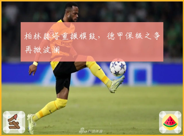 柏林赫塔重振旗鼓，德甲保级之争再掀波澜