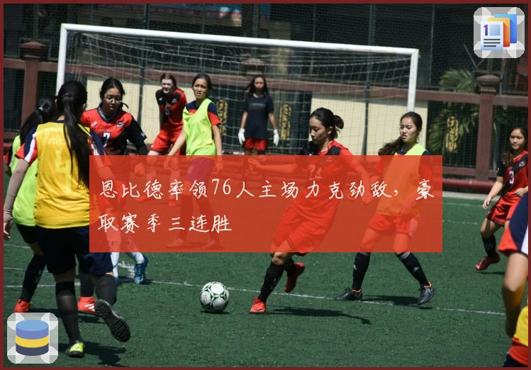 恩比德率领76人主场力克劲敌，豪取赛季三连胜