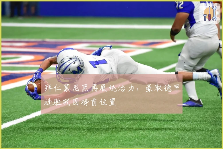 拜仁慕尼黑再展统治力，豪取德甲连胜巩固榜首位置