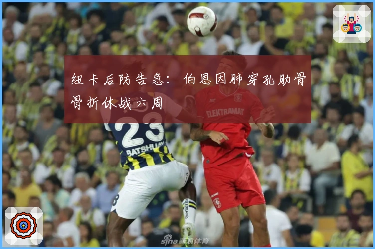 纽卡后防告急：伯恩因肺穿孔肋骨骨折休战六周