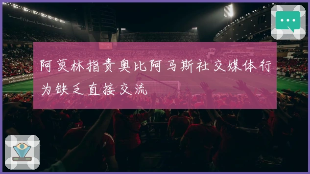 阿莫林指责奥比阿马斯社交媒体行为缺乏直接交流