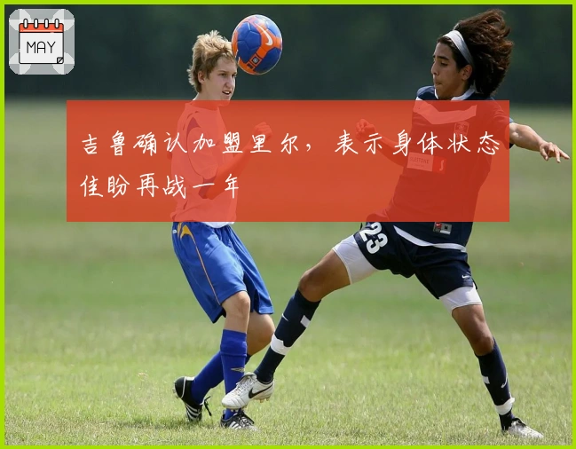 吉鲁确认加盟里尔，表示身体状态佳盼再战一年