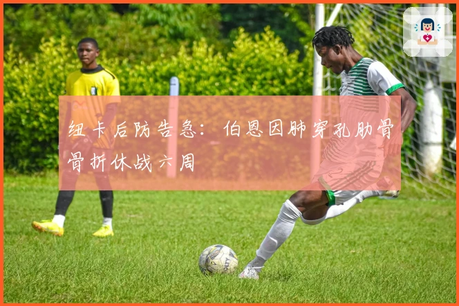 纽卡后防告急：伯恩因肺穿孔肋骨骨折休战六周