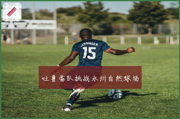 吐鲁番队挑战永州自然球场